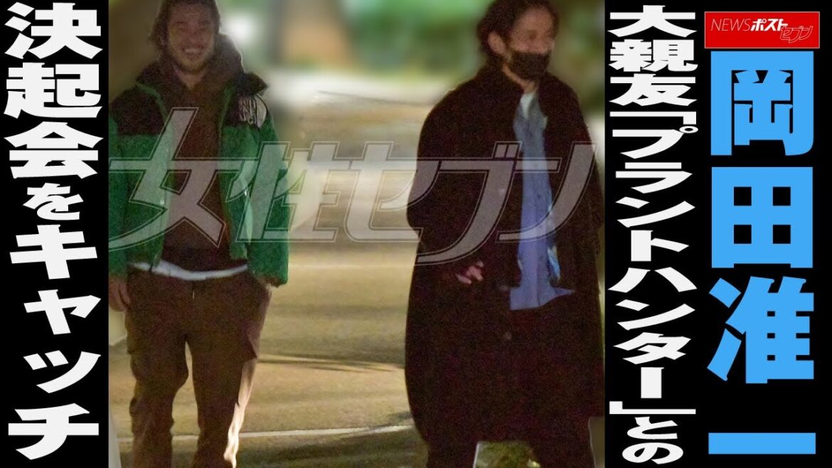 岡田准一　大親友 「 プラントハンター 」との 決起会 を キャッチ NEWSポストセブン